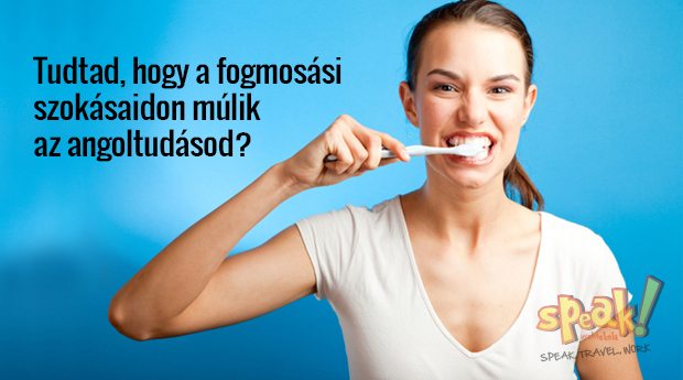 Tudtad, hogy a fogmosási szokásaidon múlik az angoltudásod minősége és egy angol nyelvtanfolyam sikeressége?