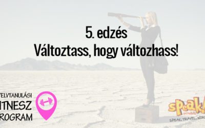Nyelvtanulási Fitnesz Program 5. edzés: Változtass, hogy változhass