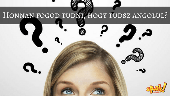 Honnan fogod tudni, hogy tudsz angolul? – Speak! Nyelviskola