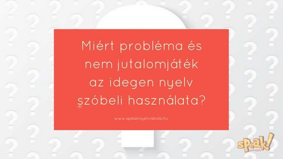 Miért probléma és nem jutalomjáték az idegen nyelv szóbeli használata?